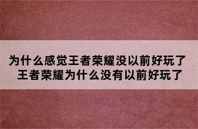 为什么感觉王者荣耀没以前好玩了 王者荣耀为什么没有以前好玩了